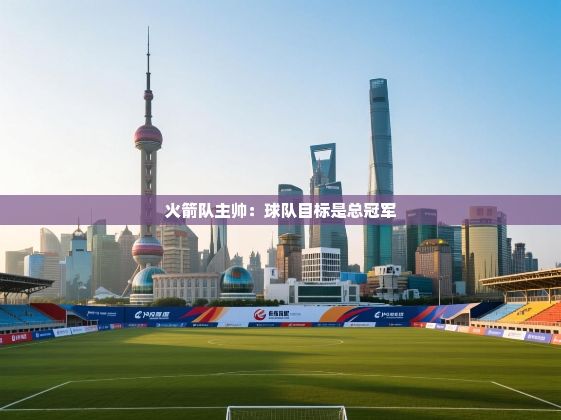 火箭队主帅:球队目标是总冠军 第1张