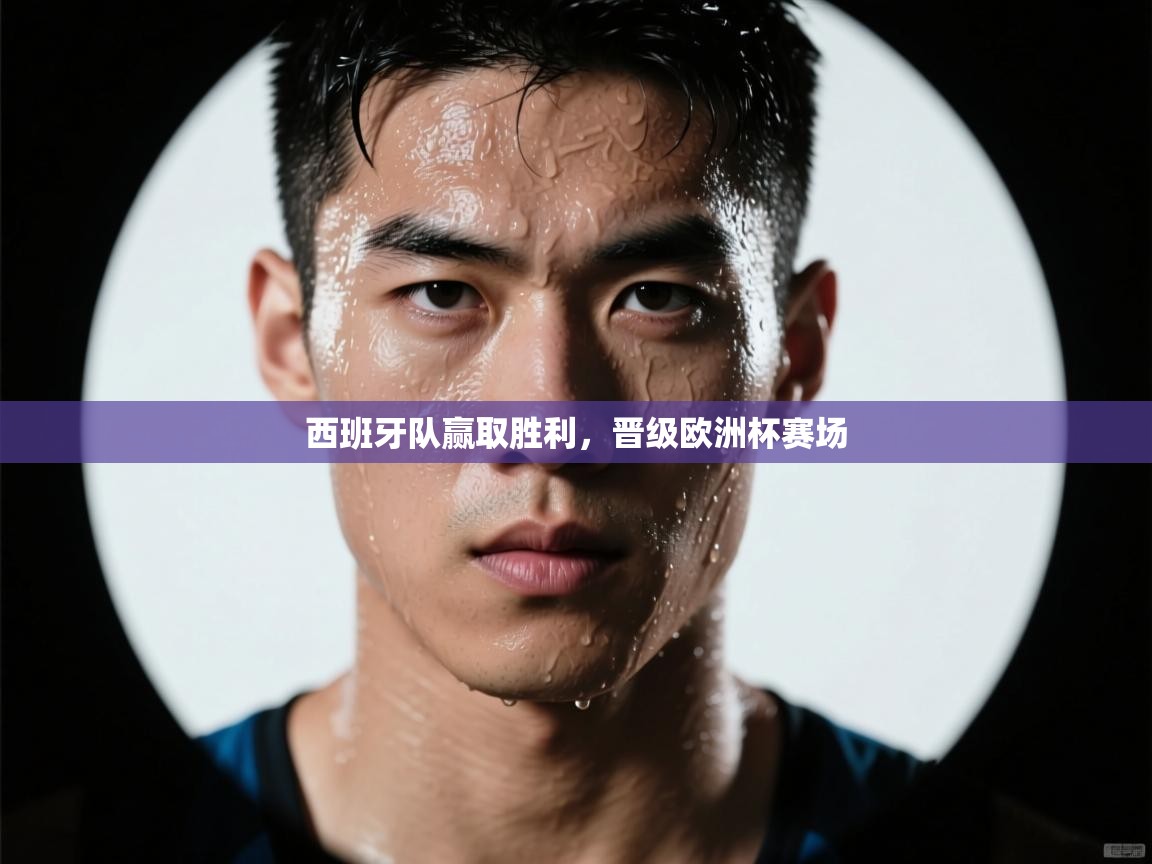 西班牙队赢取胜利,晋级欧洲杯赛场 第2张