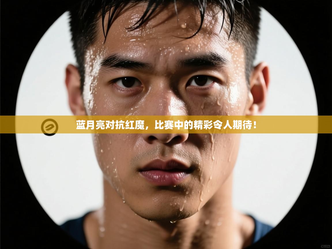 蓝月亮对抗红魔，比赛中的精彩令人期待！  第1张