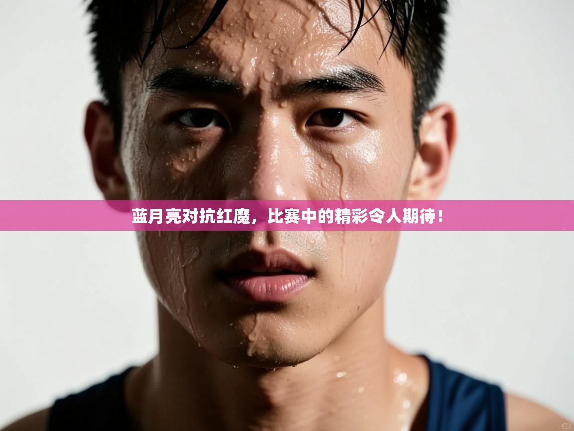 蓝月亮对抗红魔，比赛中的精彩令人期待！  第2张