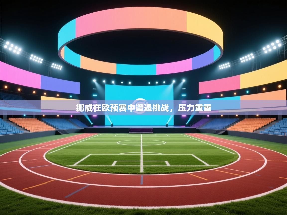 挪威在欧预赛中遭遇挑战,压力重重 第1张