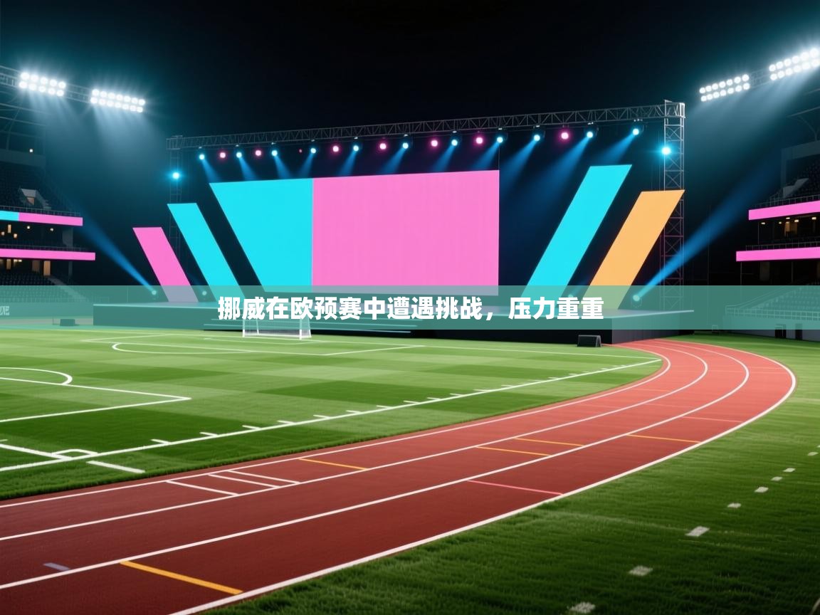 挪威在欧预赛中遭遇挑战,压力重重 第2张