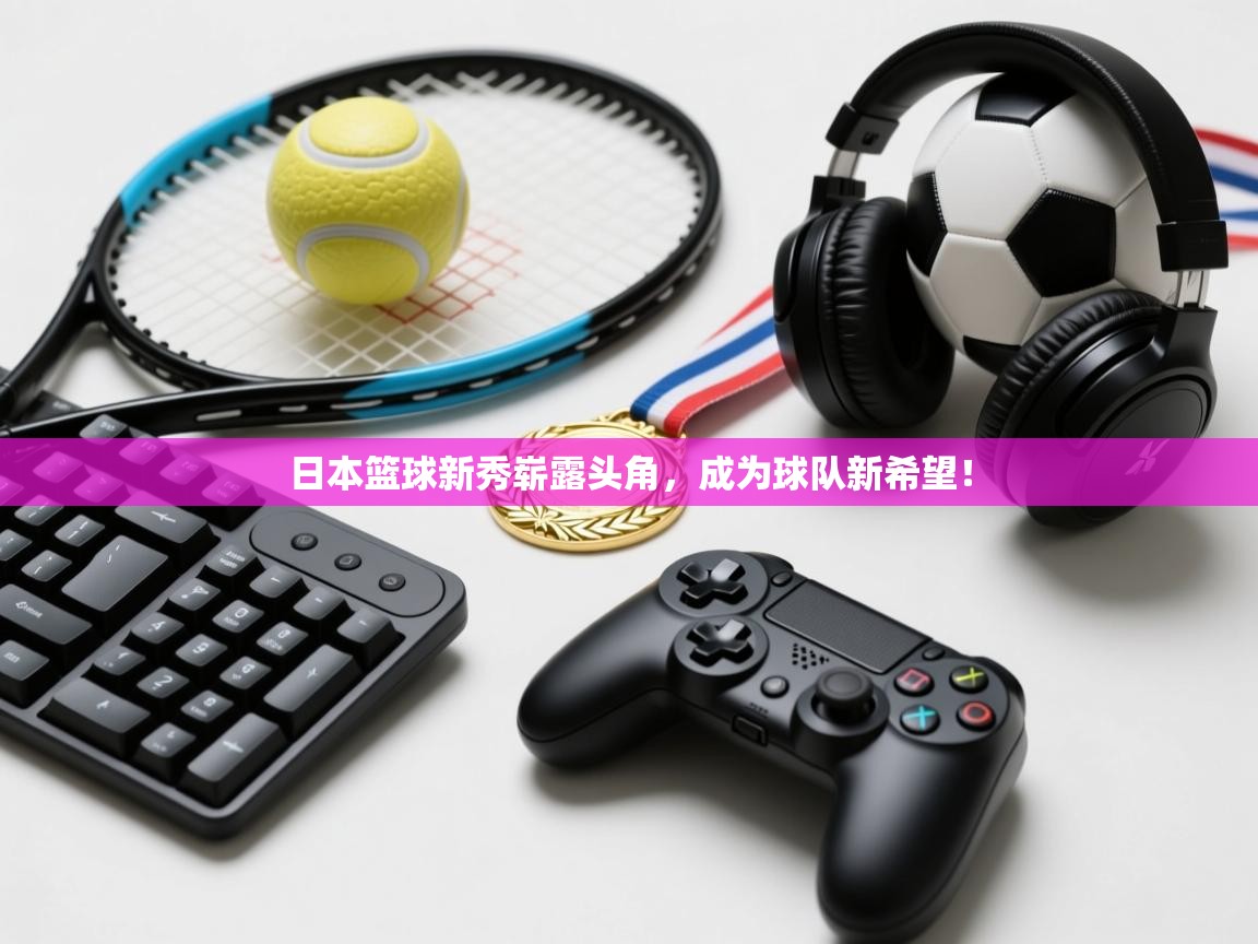 日本篮球新秀崭露头角,成为球队新希望! 第2张