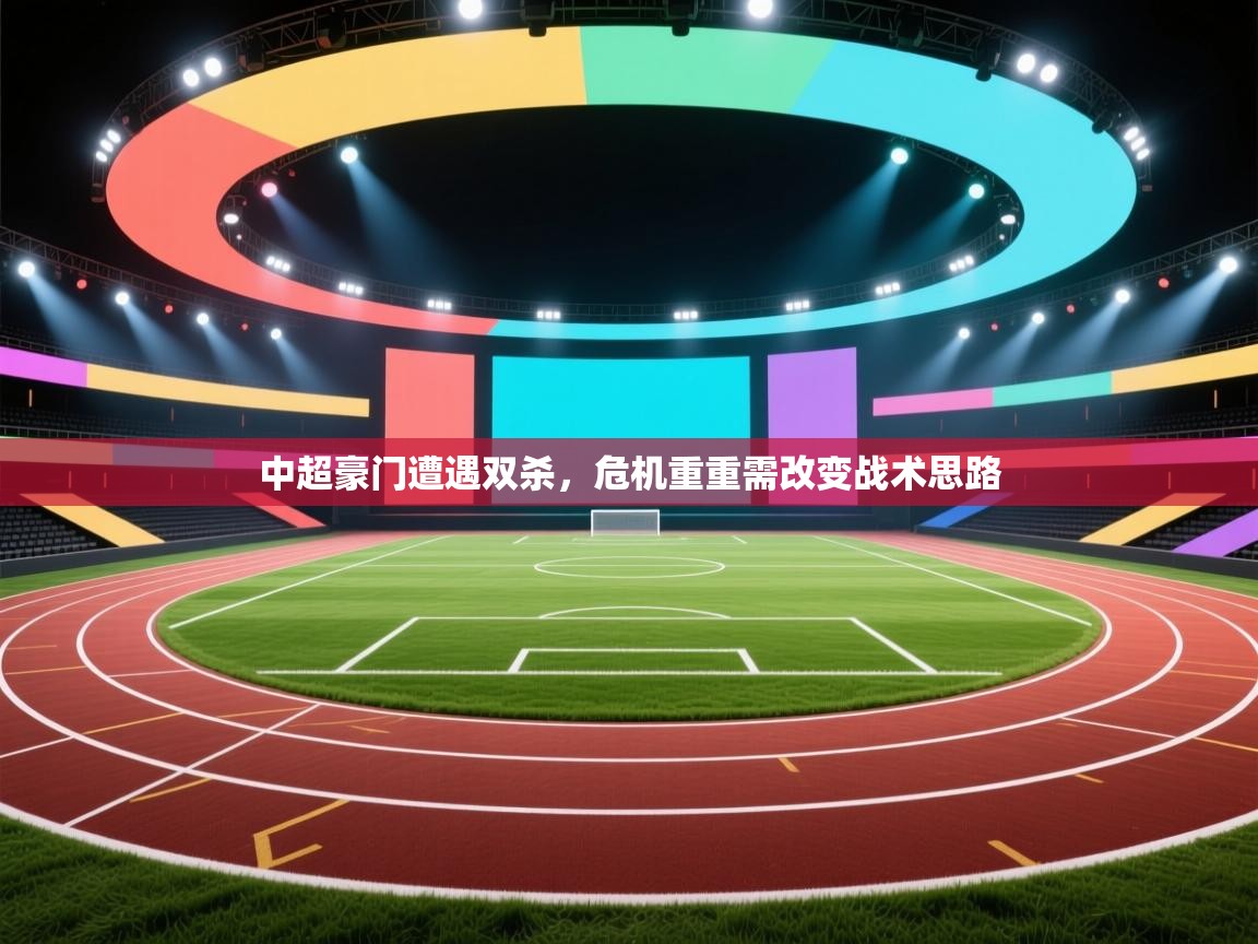 中超豪门遭遇双杀，危机重重需改变战术思路  第1张