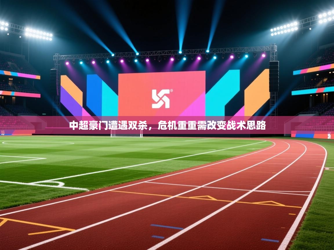 中超豪门遭遇双杀，危机重重需改变战术思路  第2张