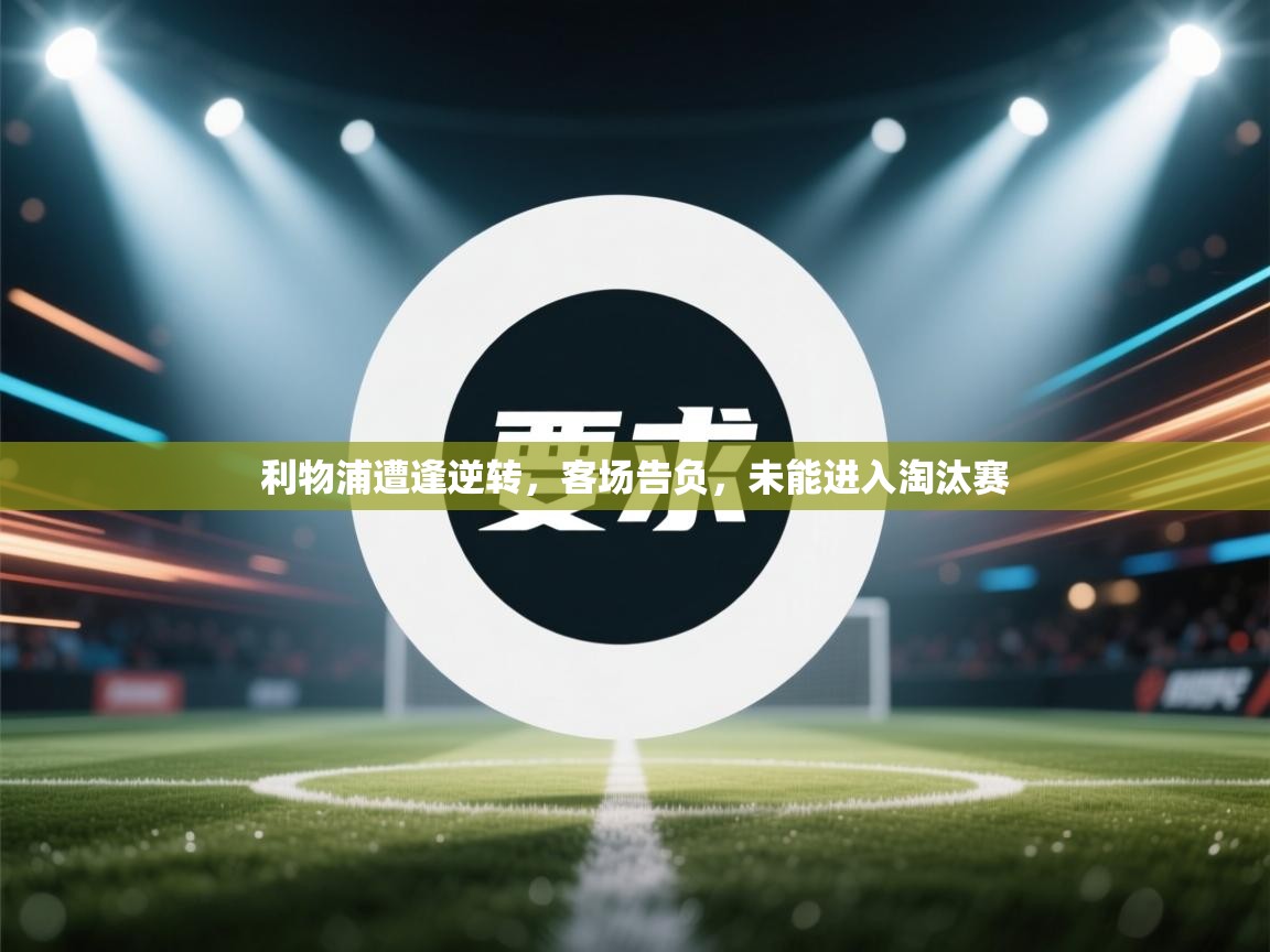 利物浦遭逢逆转,客场告负,未能进入淘汰赛 第1张