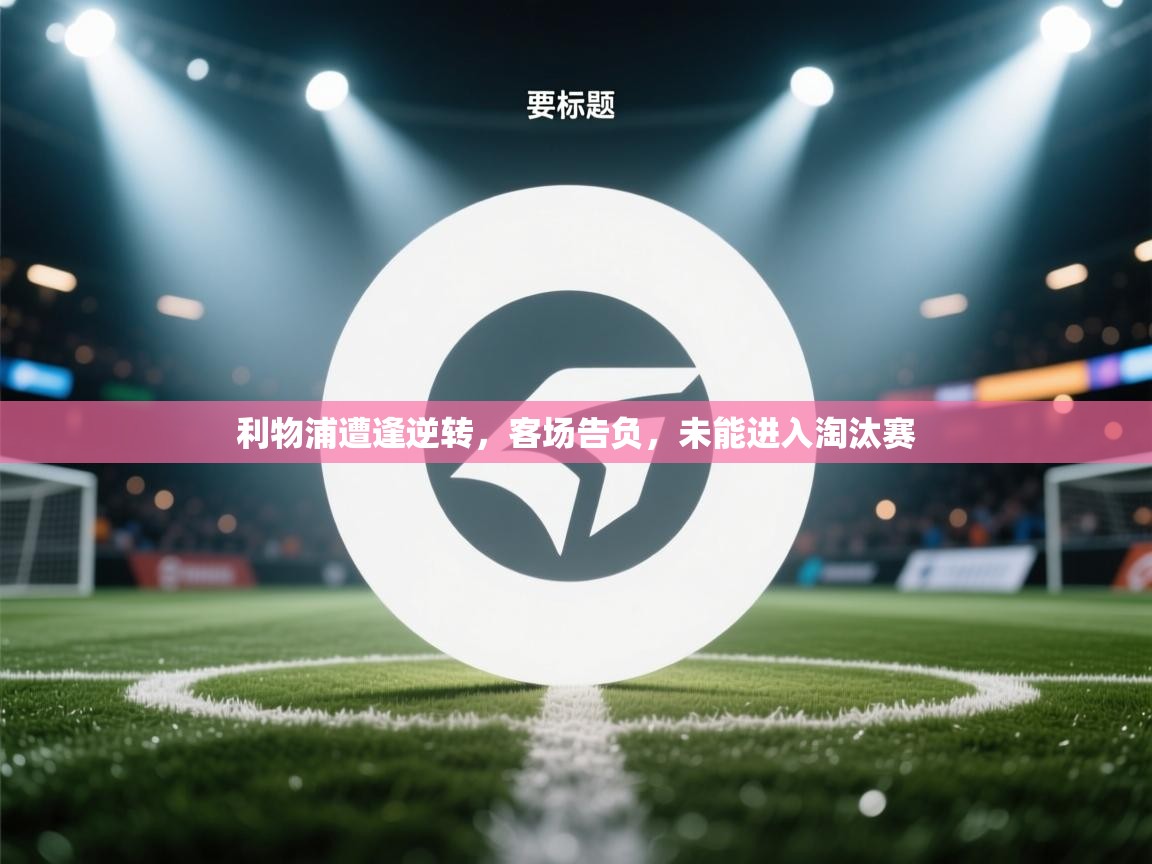 利物浦遭逢逆转,客场告负,未能进入淘汰赛 第2张