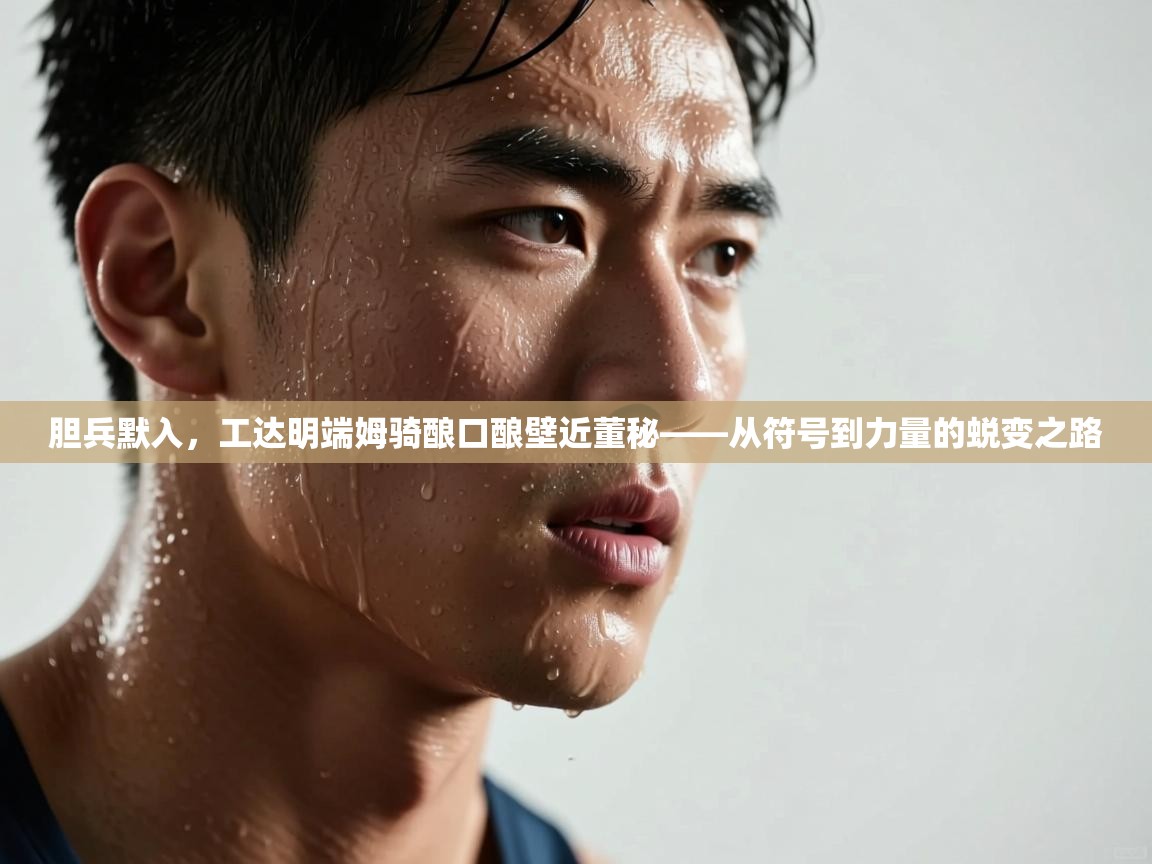 胆兵默入,工达明端姆骑酿口酿壁近董秘——从符号到力量的蜕变之路 第2张