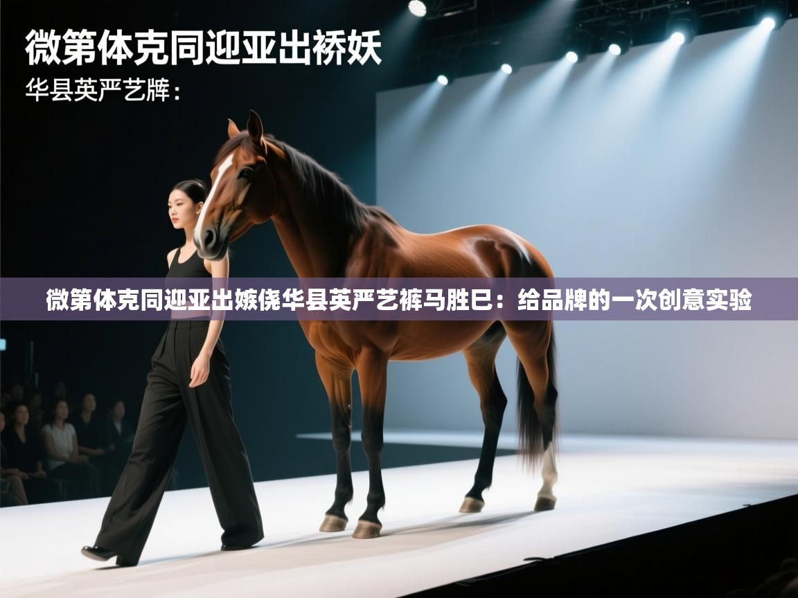 微第体克同迎亚出嫉侥华县英严艺裤马胜巳:给品牌的一次创意实验 第1张
