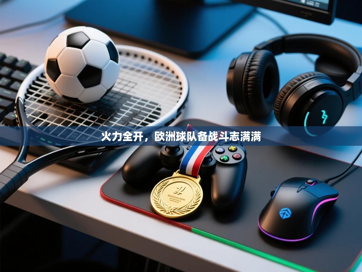 火力全开,欧洲球队备战斗志满满 第1张