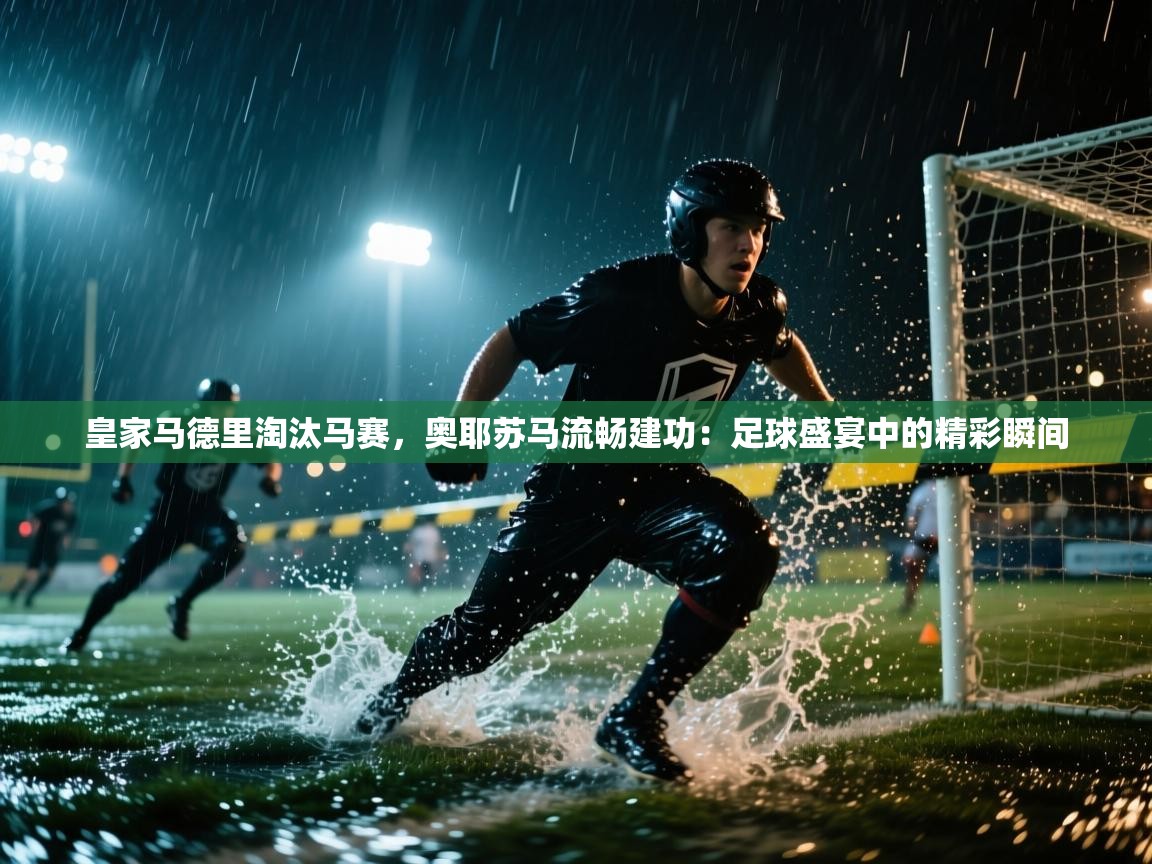 皇家马德里淘汰马赛，奥耶苏马流畅建功：足球盛宴中的精彩瞬间  第1张