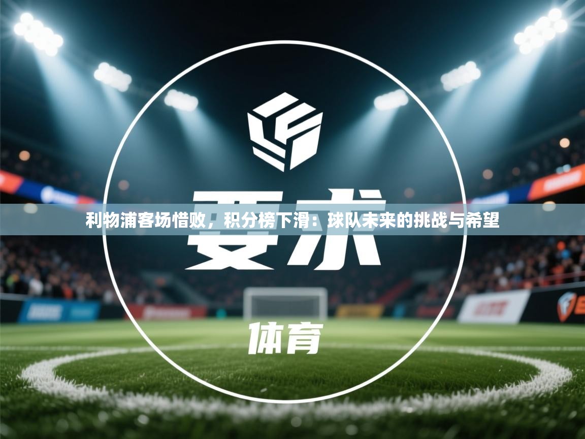 利物浦客场惜败，积分榜下滑：球队未来的挑战与希望  第1张