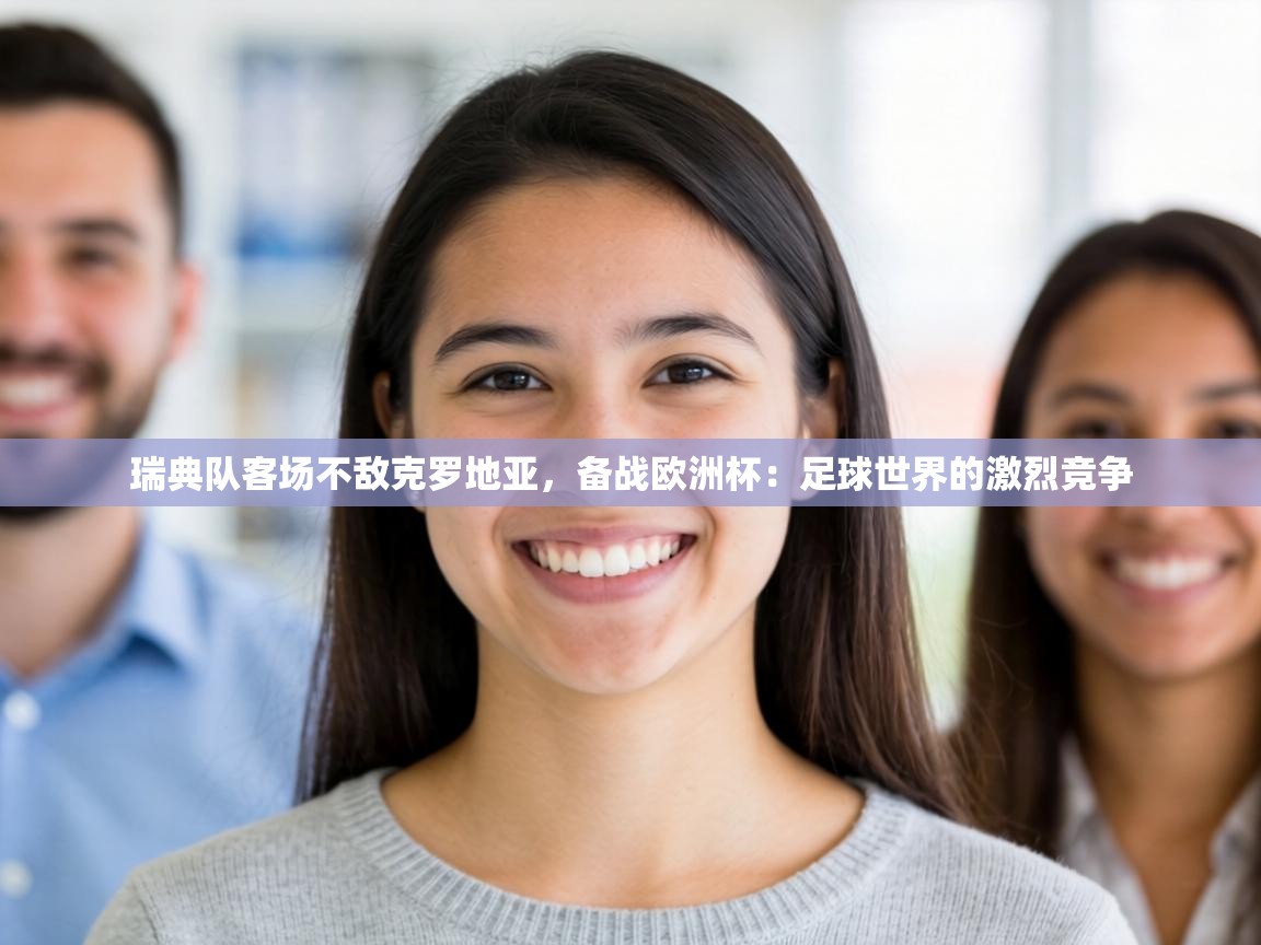 瑞典队客场不敌克罗地亚,备战欧洲杯:足球世界的激烈竞争 第2张