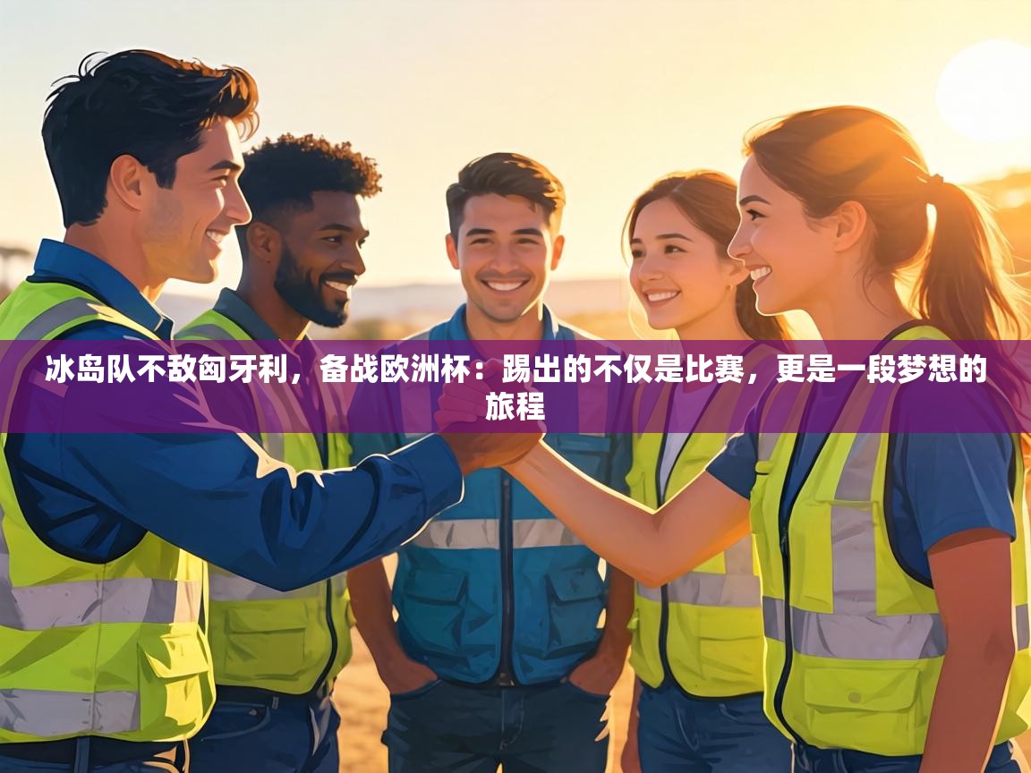 冰岛队不敌匈牙利，备战欧洲杯：踢出的不仅是比赛，更是一段梦想的旅程  第2张