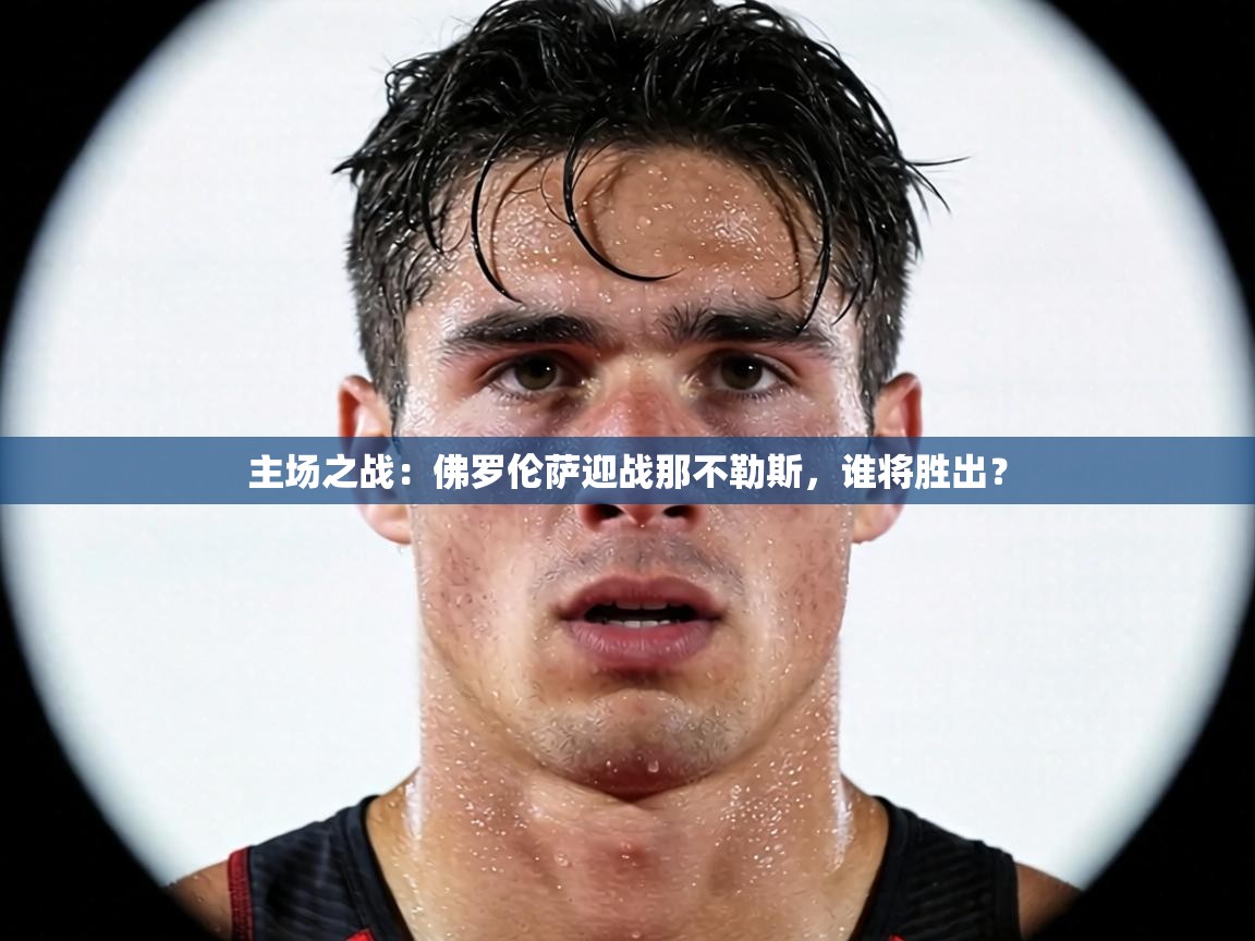 主场之战:佛罗伦萨迎战那不勒斯,谁将胜出? 第1张