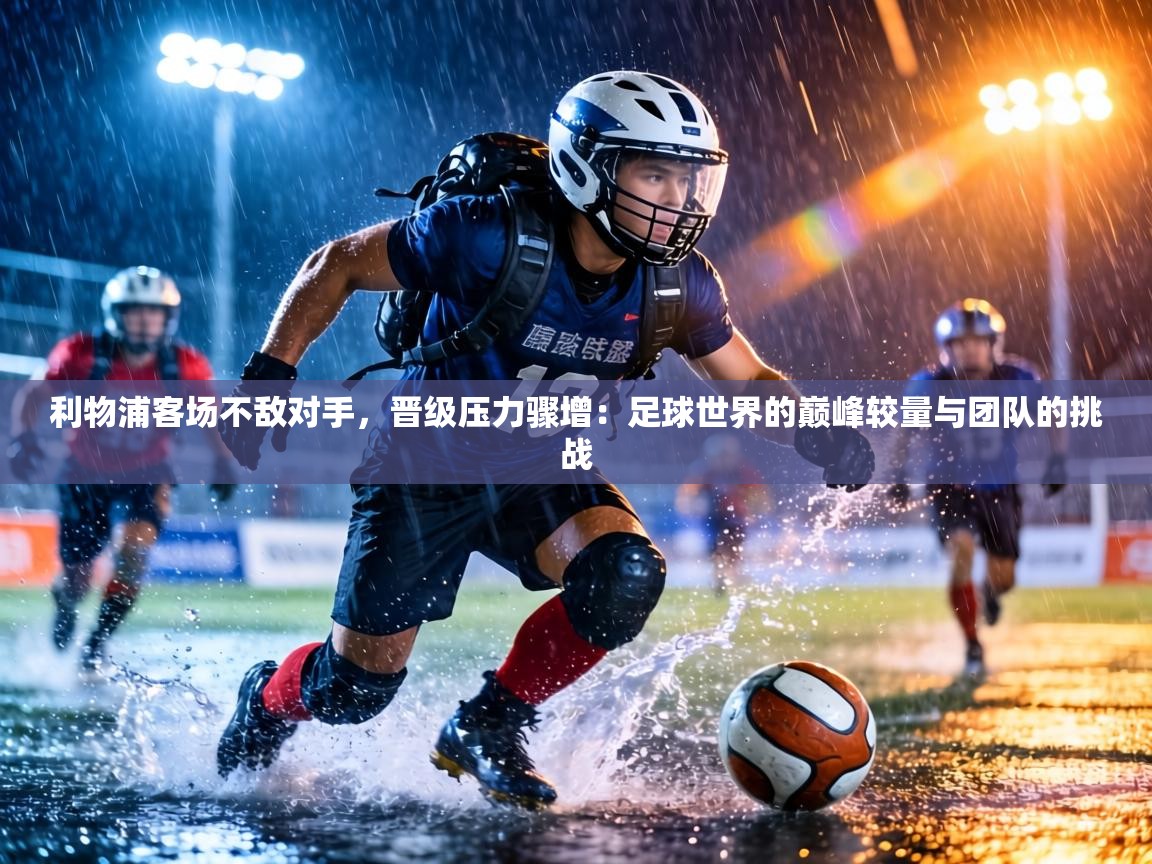 利物浦客场不敌对手，晋级压力骤增：足球世界的巅峰较量与团队的挑战  第1张