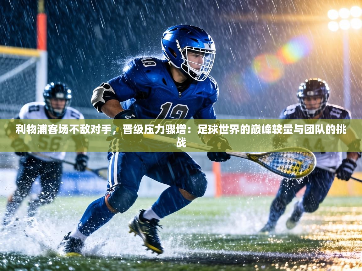 利物浦客场不敌对手，晋级压力骤增：足球世界的巅峰较量与团队的挑战  第2张