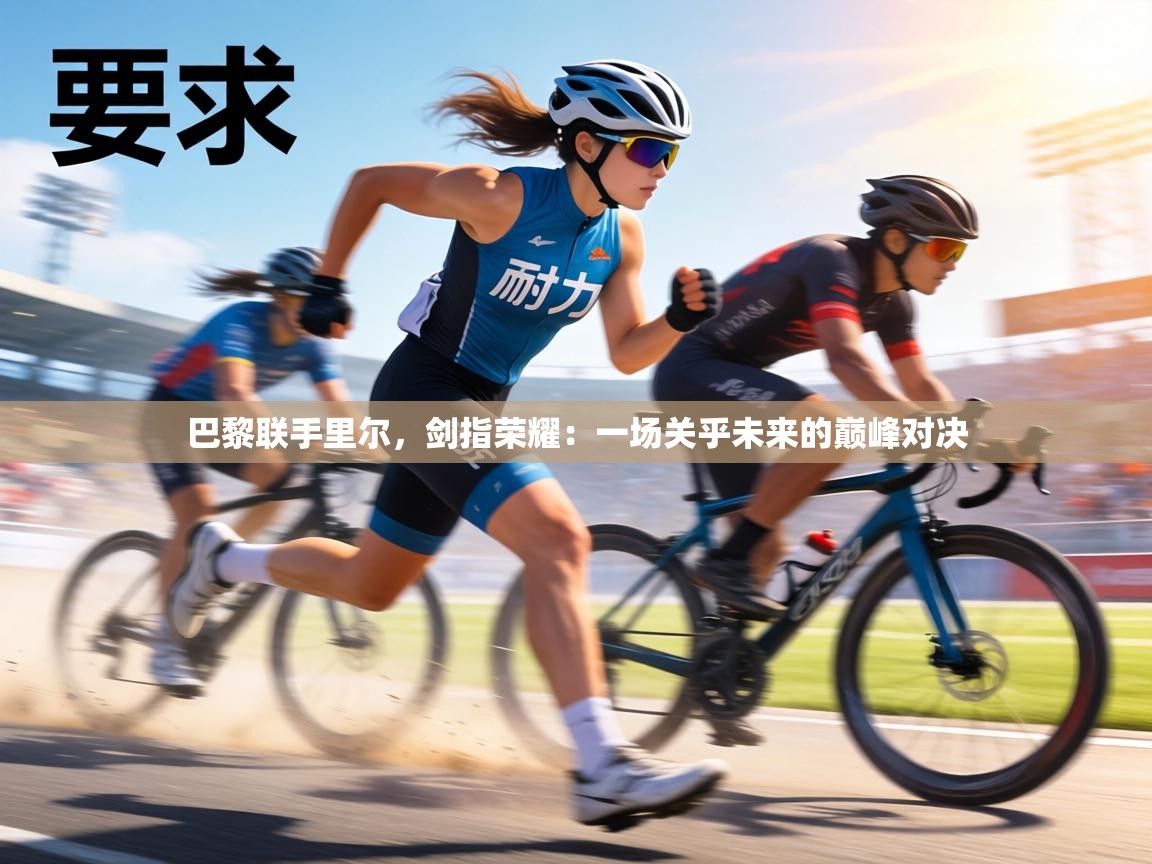 巴黎联手里尔，剑指荣耀：一场关乎未来的巅峰对决  第1张